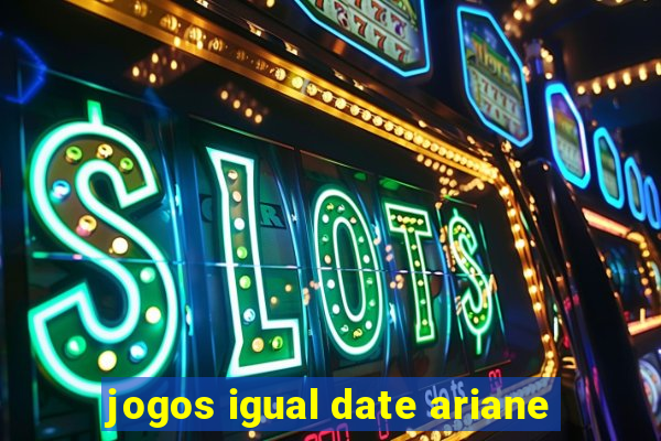 jogos igual date ariane